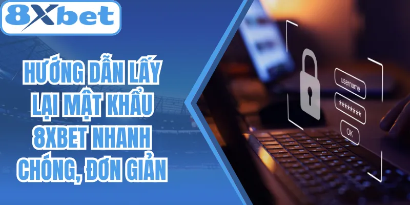 Hướng Dẫn Lấy Lại Mật Khẩu 8Xbet Nhanh Chóng, Đơn Giản