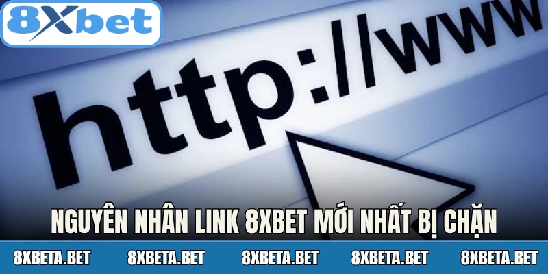 Nguyên nhân link 8Xbet mới nhất bị chặn